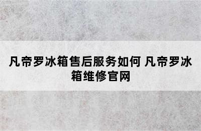 凡帝罗冰箱售后服务如何 凡帝罗冰箱维修官网